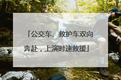 公交车、救护车双向奔赴，上演时速救援