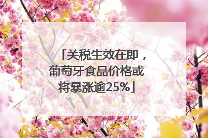 关税生效在即，葡萄牙食品价格或将暴涨逾25%