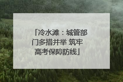 冷水滩：城管部门多措并举 筑牢高考保障防线