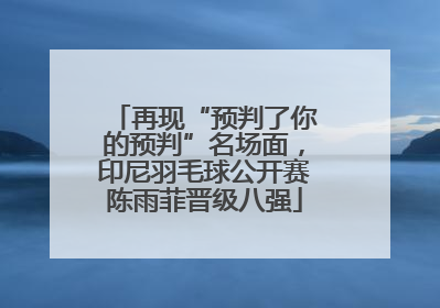 再现“预判了你的预判”名场面，印尼羽毛球公开赛陈雨菲晋级八强