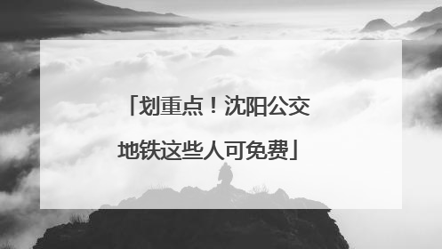 划重点！沈阳公交地铁这些人可免费