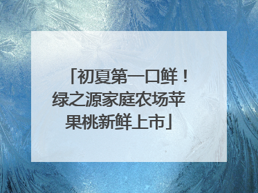 初夏第一口鲜！绿之源家庭农场苹果桃新鲜上市