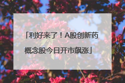 利好来了！A股创新药概念股今日开市飙涨