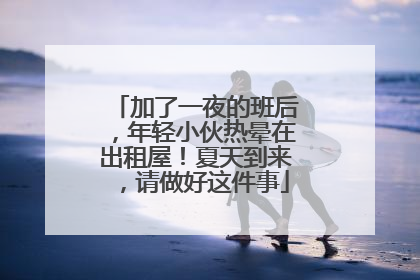 加了一夜的班后，年轻小伙热晕在出租屋！夏天到来，请做好这件事