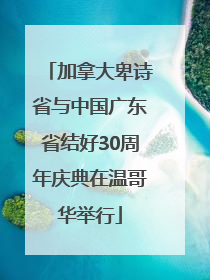 加拿大卑诗省与中国广东省结好30周年庆典在温哥华举行