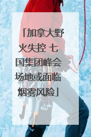 加拿大野火失控 七国集团峰会场地或面临烟雾风险