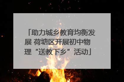 助力城乡教育均衡发展 荷塘区开展初中物理“送教下乡”活动