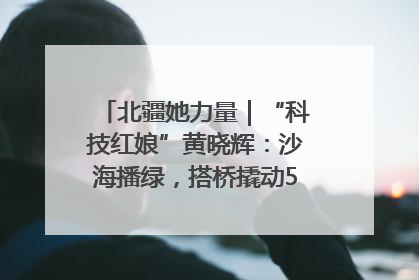 北疆她力量｜“科技红娘”黄晓辉：沙海播绿，搭桥撬动5.3亿研发