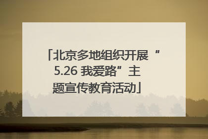 北京多地组织开展“5.26 我爱路”主题宣传教育活动
