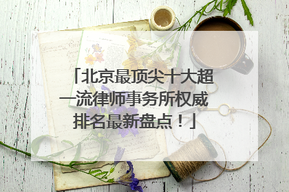 北京最顶尖十大超一流律师事务所权威排名最新盘点！