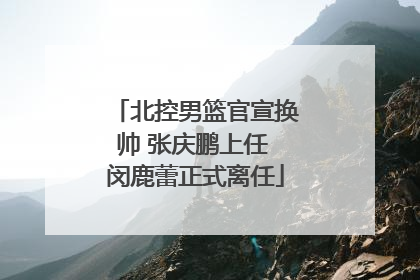 北控男篮官宣换帅 张庆鹏上任 闵鹿蕾正式离任