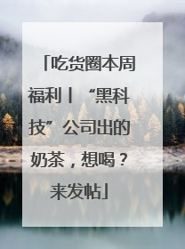 吃货圈本周福利丨“黑科技”公司出的奶茶，想喝？来发帖