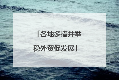 各地多措并举稳外贸促发展