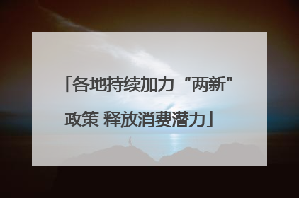 各地持续加力“两新”政策 释放消费潜力