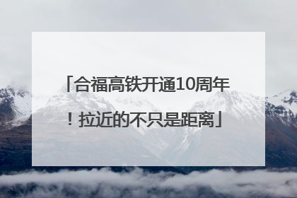 合福高铁开通10周年！拉近的不只是距离