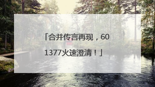 合并传言再现，601377火速澄清！