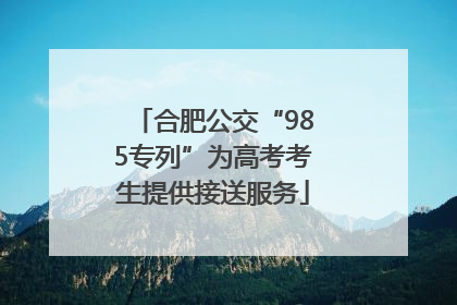 合肥公交“985专列”为高考考生提供接送服务