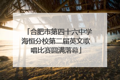 合肥市第四十六中学海恒分校第二届英文歌唱比赛圆满落幕