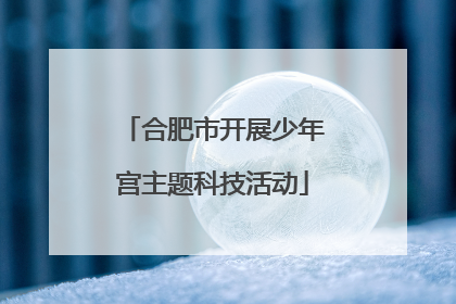 合肥市开展少年宫主题科技活动
