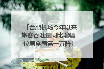 合肥机场今年以来旅客吞吐量同比增幅位居全国第一方阵