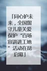 同心护未来，全国留守儿童关爱保护“百场宣讲进工地”活动在昆启幕