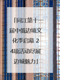 同江第十一届中俄边境文化季启幕 24项活动尽展边城魅力