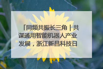 同频共振长三角｜共谋通用智能机器人产业发展，浙江新昌科技日搭建协同创新平台