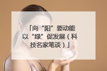 向“阳”要动能 以“绿”促发展（科技名家笔谈）