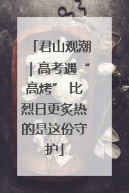 君山观潮｜高考遇“高烤” 比烈日更炙热的是这份守护