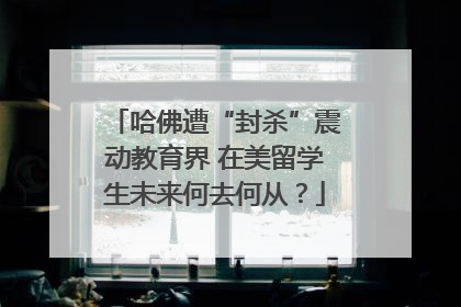 哈佛遭“封杀”震动教育界 在美留学生未来何去何从？