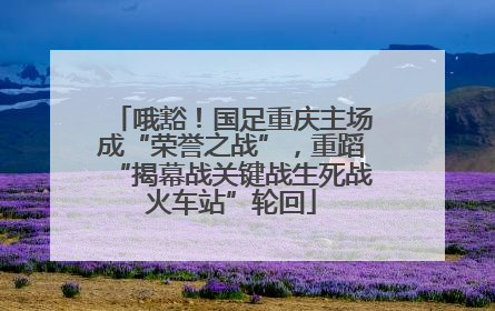 哦豁！国足重庆主场成“荣誉之战”，重蹈“揭幕战关键战生死战火车站”轮回