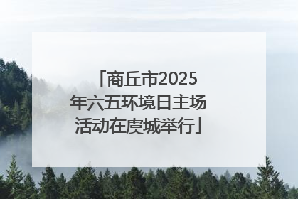 商丘市2025年六五环境日主场活动在虞城举行