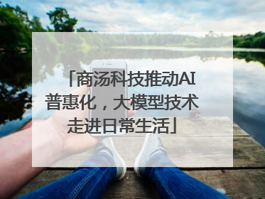 商汤科技推动AI普惠化，大模型技术走进日常生活