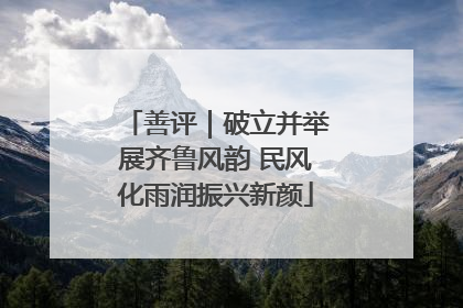善评｜破立并举展齐鲁风韵 民风化雨润振兴新颜