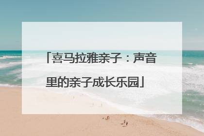 喜马拉雅亲子：声音里的亲子成长乐园