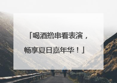 喝酒撸串看表演，畅享夏日嘉年华！