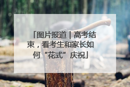图片报道｜高考结束，看考生和家长如何“花式”庆祝