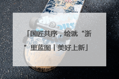 国匠共序，绘就“浙”里蓝图丨美好上新