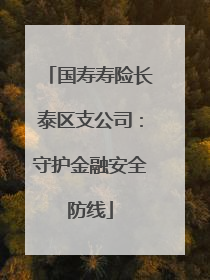 国寿寿险长泰区支公司：守护金融安全防线