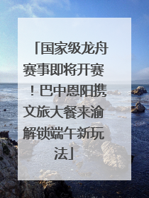 国家级龙舟赛事即将开赛！巴中恩阳携文旅大餐来渝解锁端午新玩法
