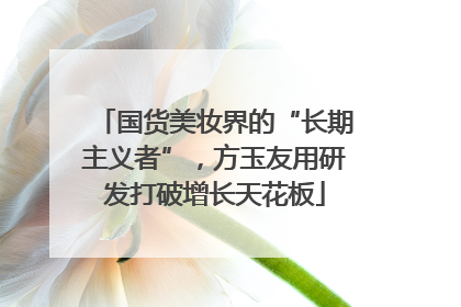 国货美妆界的“长期主义者”，方玉友用研发打破增长天花板