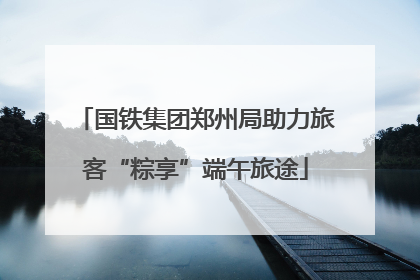 国铁集团郑州局助力旅客“粽享”端午旅途