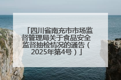 四川省南充市市场监督管理局关于食品安全监督抽检情况的通告（2025年第4号）