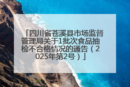 四川省苍溪县市场监督管理局关于1批次食品抽检不合格情况的通告（2025年第2号）