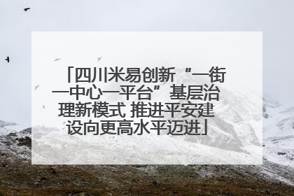 四川米易创新“一街一中心一平台”基层治理新模式 推进平安建设向更高水平迈进