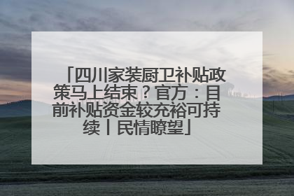 四川家装厨卫补贴政策马上结束？官方：目前补贴资金较充裕可持续丨民情瞭望