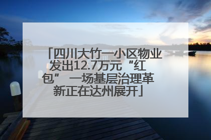 四川大竹一小区物业发出12.7万元“红包” 一场基层治理革新正在达州展开