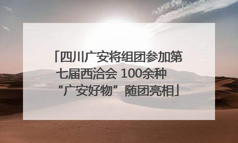 四川广安将组团参加第七届西洽会 100余种“广安好物”随团亮相