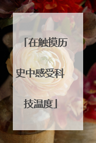 在触摸历史中感受科技温度
