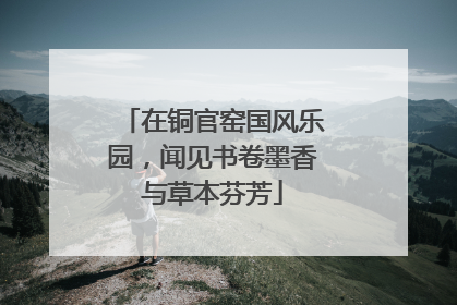 在铜官窑国风乐园，闻见书卷墨香与草本芬芳